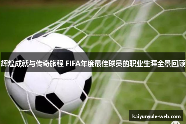 辉煌成就与传奇旅程 FIFA年度最佳球员的职业生涯全景回顾