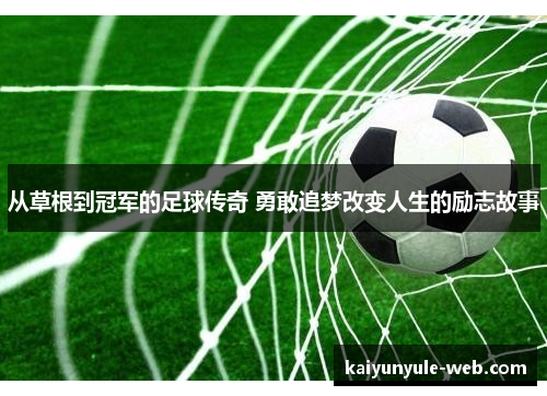 从草根到冠军的足球传奇 勇敢追梦改变人生的励志故事