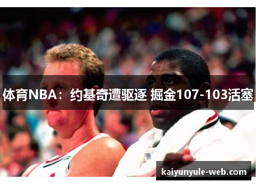 体育NBA：约基奇遭驱逐 掘金107-103活塞