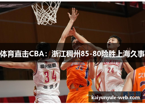 体育直击CBA：浙江稠州85-80险胜上海久事